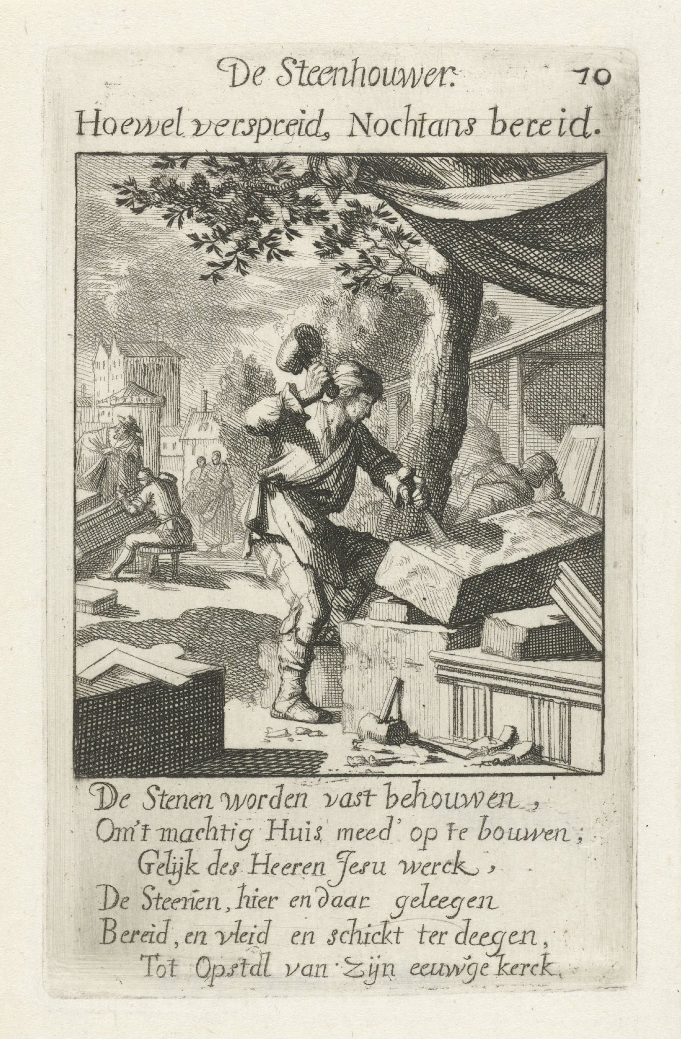 Steenhouwer door Jan Luyken, 1694: “De Stenen worden vast behouwen, Om’t machtig Huis meed’ op te bouwen; Gelijk des Heeren Jesu werck, De Steenen, hier en daar geleegen Bereid, en vleid en schickt ter deegen, Tot Opstal van zijn eeuw’ge kerck.” (Rijksmuseum, RP-P-OB-44.526)