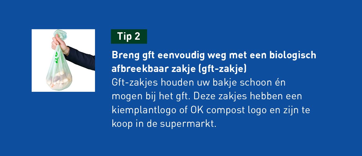 tip 2: Breng gft eenvoudig weg met een biologisch afbreekbaar zakje. Deze zakjes houden uw bakje schoon en mogen bij het gft. Deze zakjes hebben ene kiemplantlogo of OK compost logo en zijn te koop in de supermarkt.
